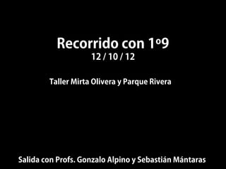 Recorrido con 1º9
                    12 / 10 / 12

        Taller Mirta Olivera y Parque Rivera




Salida con Profs. Gonzalo Alpino y Sebastián Mántaras
 