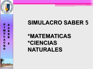 SIMULACRO SABER 5

*MATEMATICAS
*CIENCIAS
NATURALES
 