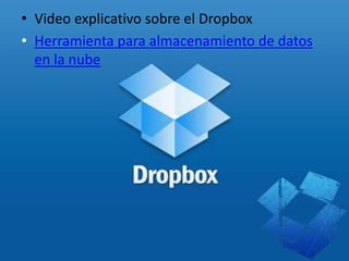 • Video explicativo sobre el Dropbox
• Herramienta para almacenamiento de datos
en la nube
 