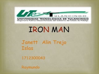 IRON MAN
Janett Alin Trejo
Islas
1712300043
Raymundo
 