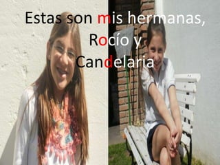 Estas son mis hermanas,
         Rocío y
       Candelaria
 