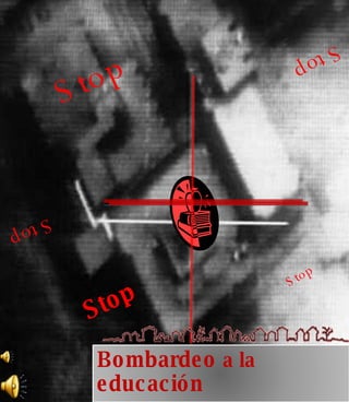Stop Stop Stop Stop Stop Bombardeo  a la  educación 