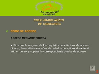 ●  Sin cumplir ninguno de los requisitos académicos de acceso directo, tener diecisiete años de edad o cumplirlos durante el año en curso, y superar la correspondiente prueba de acceso. CÓMO SE ACCEDE ACCESO MEDIANTE PRUEBA 2 CICLO GRADO MEDIO  DE CARROCERÍA MANTENIMENT DE VEHICLES  I.E.S. POLITÈCNIC CASTELLÓ 