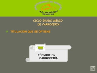 TÉCNICO  EN  CARROCERÍA Técnico en Electromecánica de vehículos. TITULACIÓN QUE SE OPTIENE CICLO GRADO MEDIO  DE CARROCERÍA MANTENIMENT DE VEHICLES  I.E.S. POLITÈCNIC CASTELLÓ MANTENIMENT DE VEHICLES  I.E.S. POLITÈCNIC CASTELLÓ 