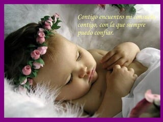 Contigo encuentro mi consuelo, contigo, con la que siempre puedo confiar.