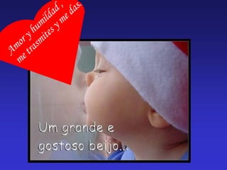 Amor y humildad , me trasmites y me das .