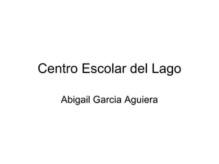 Centro Escolar del Lago Abigail Garcia Aguiera 
