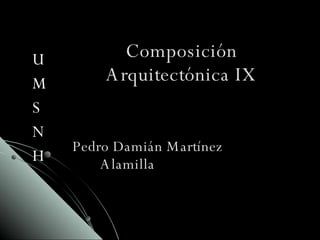 Composición Arquitectónica IX ,[object Object],[object Object],[object Object],[object Object],[object Object],Pedro Damián Martínez Alamilla 