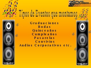 Graduaciones  Bodas  Quinceaños  Cumpleaños  Pasarelas  Convivios Audios Corporativos etc. Tipos de Eventos que montamos 