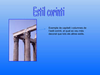 Estil corinti Exemple de capitell i columnes de l’estil corinti, el qual es veu més decorat que tots els altres estils. 