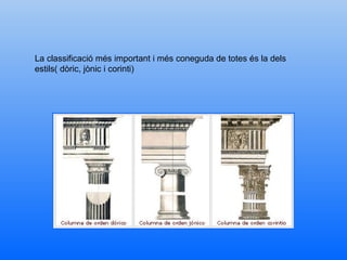 La classificació més important i més coneguda de totes és la dels estils( dòric, jònic i corinti) 