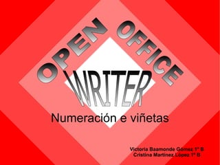 Victoria Baamonde Gómez 1º B Cristina Martínez López 1º B Numeración e viñetas OPEN   OFFICE   WRITER 