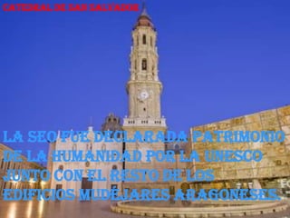 Catedral de San Salvador




la Seo fue declarada Patrimonio
de la Humanidad por la UNESCO
junto con el resto de los
edificios mudéjares aragoneses.
 