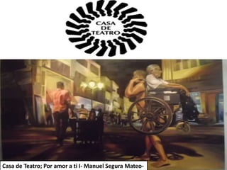 Casa de Teatro; Por amor a ti I- Manuel Segura Mateo-
 
