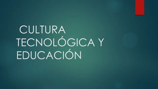 CULTURA
TECNOLÓGICA Y
EDUCACIÓN
 