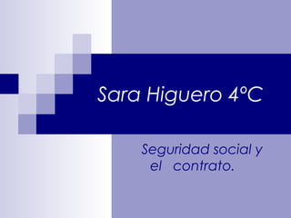 Sara Higuero 4ºC

    Seguridad social y
     el contrato.
 
