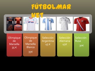 FútbolMar
ket
Olimpique Olimpique Selección Selección Selección
de de Argentina Alemana Rusa
Marsella Marsella 45 € 45€ 30€
35 € Blanca
35€