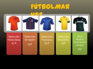 FútbolMar
ket
Selección Selección Selección Selección Real
Holandesa de Japón Francesa Brasileña Madrid
45 € 45 € 45€ Champions
35€ League
30€