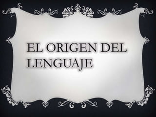EL ORIGEN DEL
LENGUAJE
 