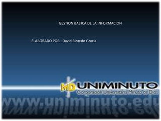 GESTION BASICA DE LA INFORMACION



ELABORADO POR : David Ricardo Gracia
 