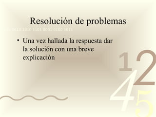 Resolución de problemas
0011 0010 1010 1101 0001 0100 1011


       • Una vez hallada la respuesta dar




                                                2
         la solución con una breve
         explicación
                                            1
                                       4
 