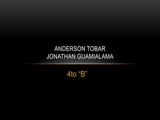 ANDERSON TOBAR
JONATHAN GUAMIALAMA

     4to “B”
 