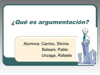 ¿Qué es argumentación?


   Alumnos: Carrizo, Silvina
            Baleani, Pablo
            Unzaga, Rafaela
 