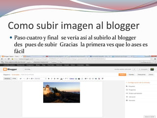 Como subir imagen al blogger
 Paso cuatro y final se vería así al subirlo al blogger
des pues de subir Gracias la primera ves que lo ases es
fácil
 