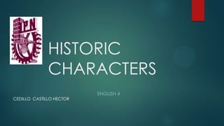 HISTORIC
CHARACTERS
ENGLISH 4
CEDILLO CASTILLO HECTOR
 