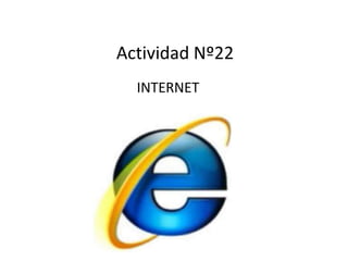 Actividad Nº22
INTERNET
 