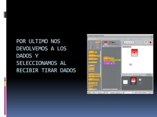 POR ULTIMO NOS
DEVOLVEMOS A LOS
DADOS Y
SELECCIONAMOS AL
RECIBIR TIRAR DADOS
 