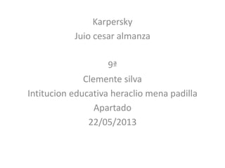 Karpersky
Juio cesar almanza
9ª
Clemente silva
Intitucion educativa heraclio mena padilla
Apartado
22/05/2013
 