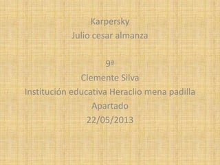 Karpersky
Julio cesar almanza
9ª
Clemente Silva
Institución educativa Heraclio mena padilla
Apartado
22/05/2013
 
