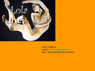 LOLA TUDELA.
e-mail : dormatud@yahoo.es
web : http://domartud.wix.com/0bra
 