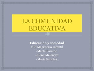 ❧
LA COMUNIDAD
EDUCATIVA
Educación y sociedad
2ºB Magisterio Infantil
-Marta Páramo.
-Elena Mélendez
-María Sanchís.
 