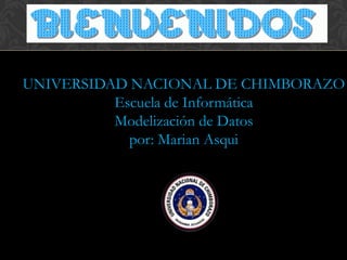 UNIVERSIDAD NACIONAL DE CHIMBORAZO
Escuela de Informática
Modelización de Datos
por: Marian Asqui
 