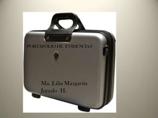 PORTAFOLIO DE EVIDENCIAS
Ma. Lilia Margarita
Jurado H.
 