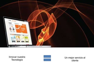 Innovar nuestra
Tecnología
Un mejor servicio al
cliente