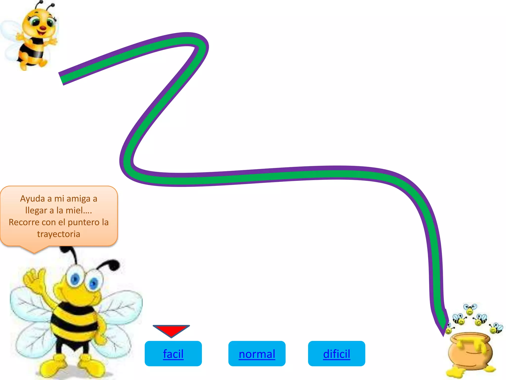 Ayuda a mi amiga a
llegar a la miel….
Recorre con el puntero la
trayectoria
facil normal dificil
