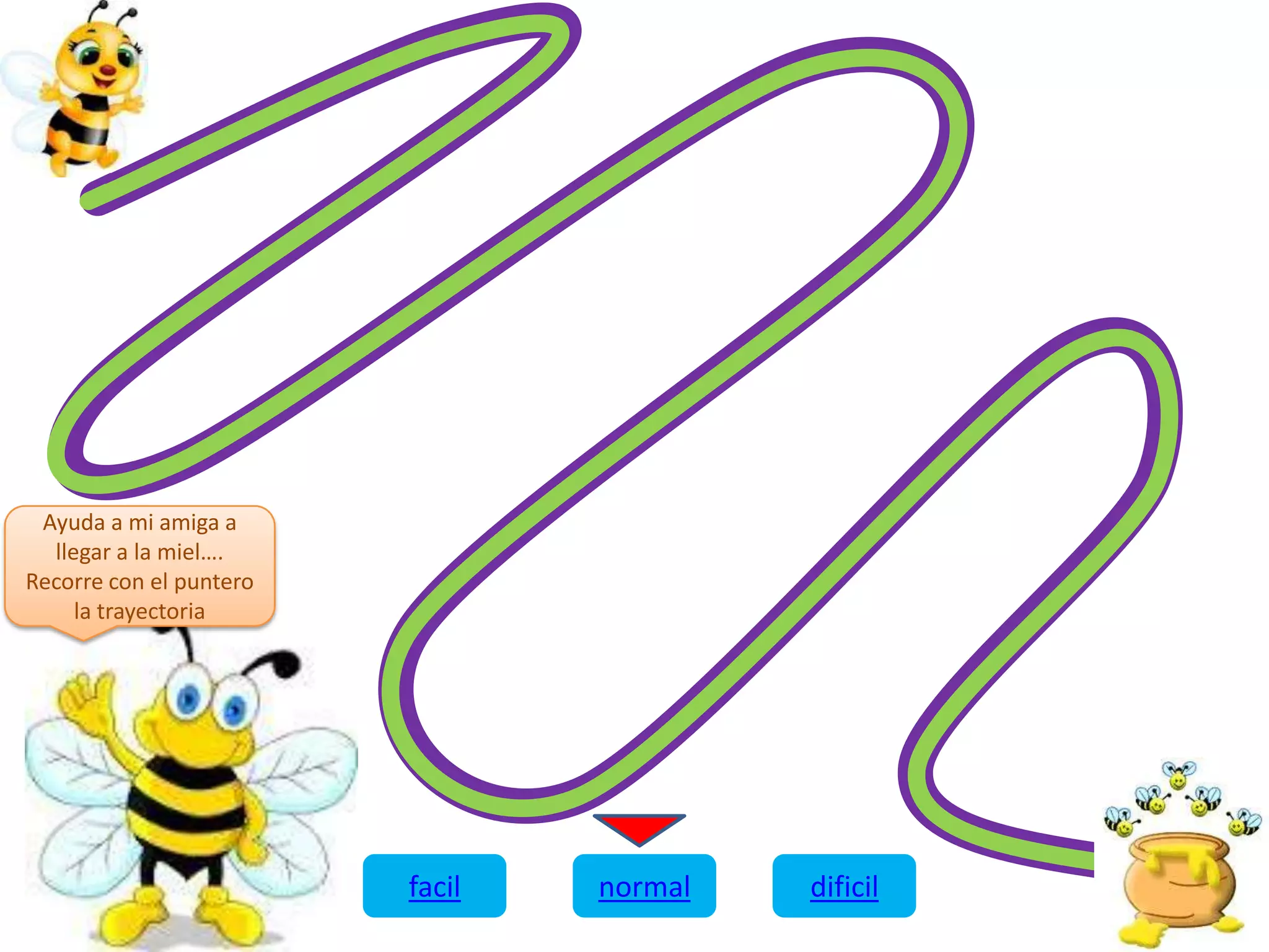 Ayuda a mi amiga a
llegar a la miel….
Recorre con el puntero
la trayectoria
facil normal dificil