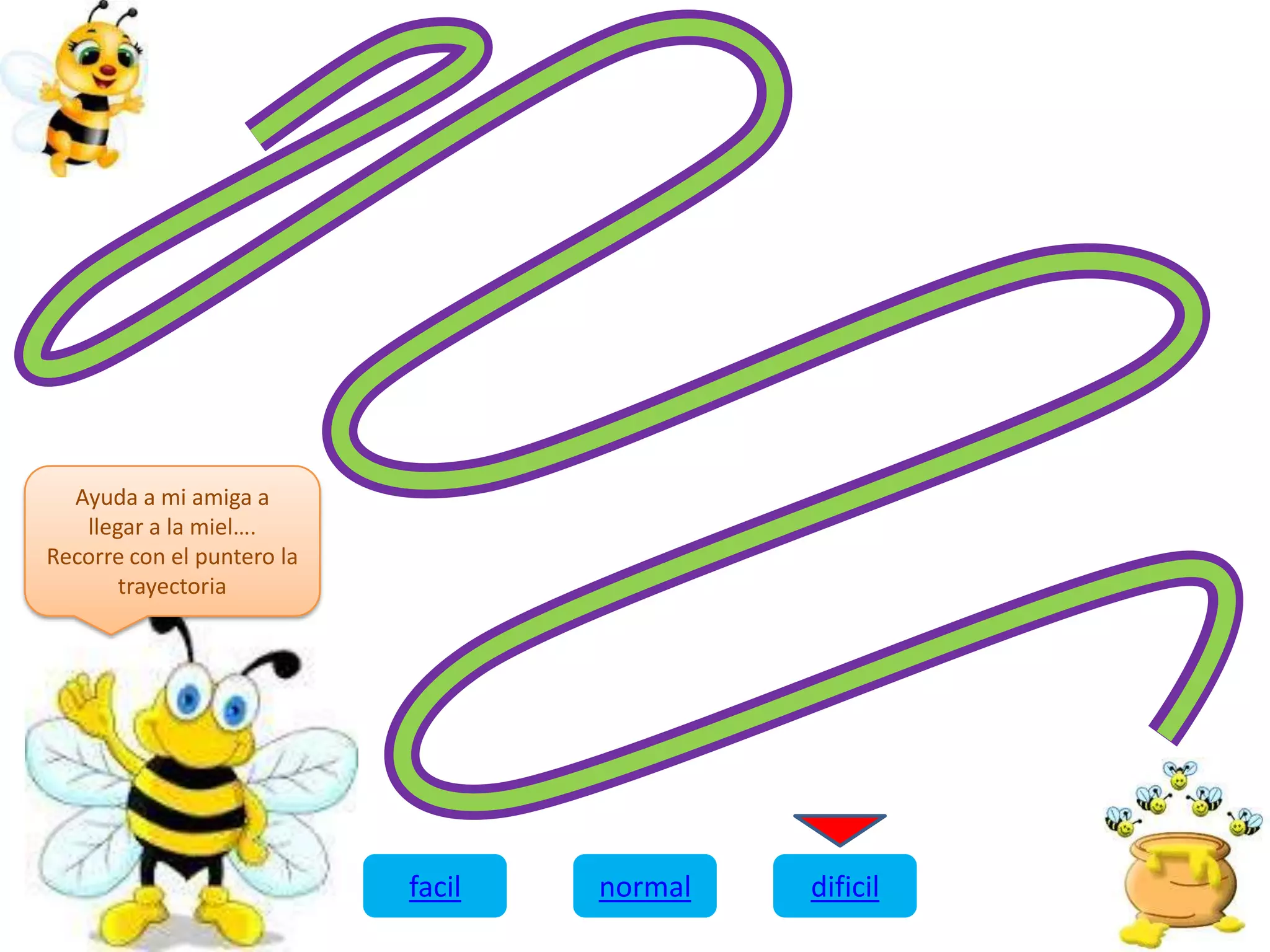 Ayuda a mi amiga a
llegar a la miel….
Recorre con el puntero la
trayectoria
facil normal dificil