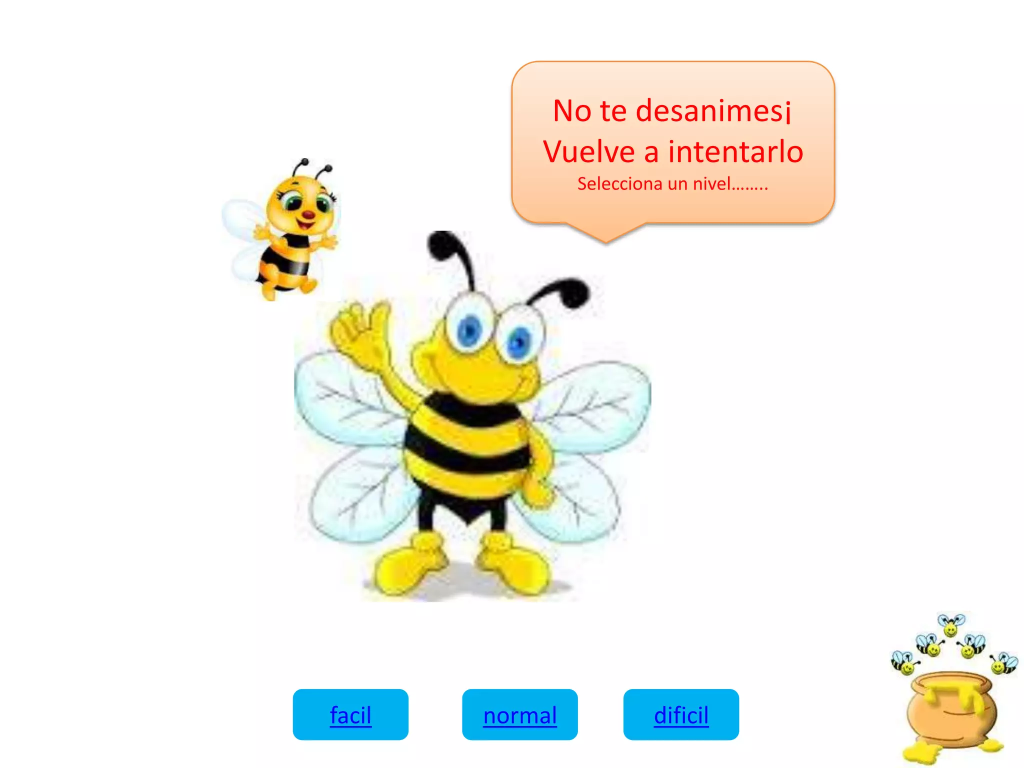 No te desanimes¡
Vuelve a intentarlo
Selecciona un nivel……..
facil normal dificil
