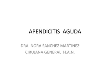 APENDICITIS AGUDA
DRA. NORA SANCHEZ MARTINEZ
CIRUJANA GENERAL H.A.N.
 