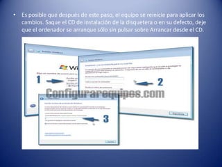 • Es posible que después de este paso, el equipo se reinicie para aplicar los
cambios. Saque el CD de instalación de la disquetera o en su defecto, deje
que el ordenador se arranque sólo sin pulsar sobre Arrancar desde el CD.
 