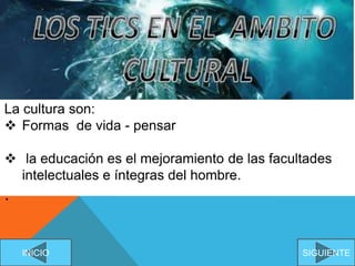 La cultura son:
 Formas de vida - pensar
 la educación es el mejoramiento de las facultades
intelectuales e íntegras del hombre.
.
SIGUIENTEINICIO
 