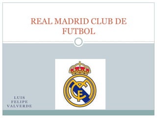 L U I S
F E L I P E
V A L V E R D E
REAL MADRID CLUB DE
FUTBOL
 