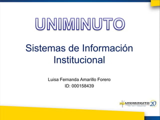 Sistemas de Información
Institucional
Luisa Fernanda Amarillo Forero
ID: 000158439
 