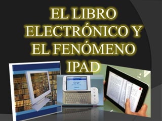EL LIBRO
ELECTRÓNICO Y
EL FENÓMENO
IPAD
 