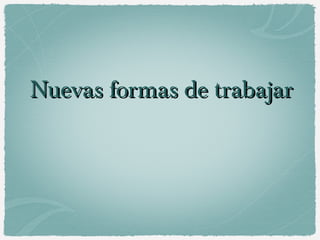 Nuevas formas de trabajarNuevas formas de trabajar
 