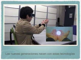 Las nuevas generaciones nacen con estas tecnologías
 